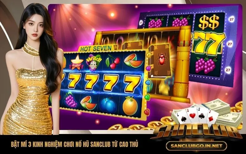 Bật mí 3 kinh nghiệm chơi nổ hũ SanClub đỉnh cao từ cao thủ