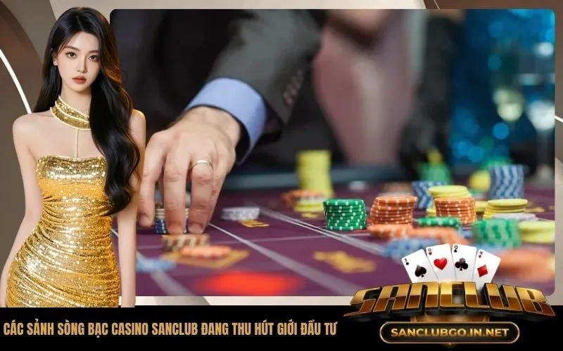 Các Sảnh Sòng Bạc Casino SanClub Đang Thu Hút Giới Đầu Tư
