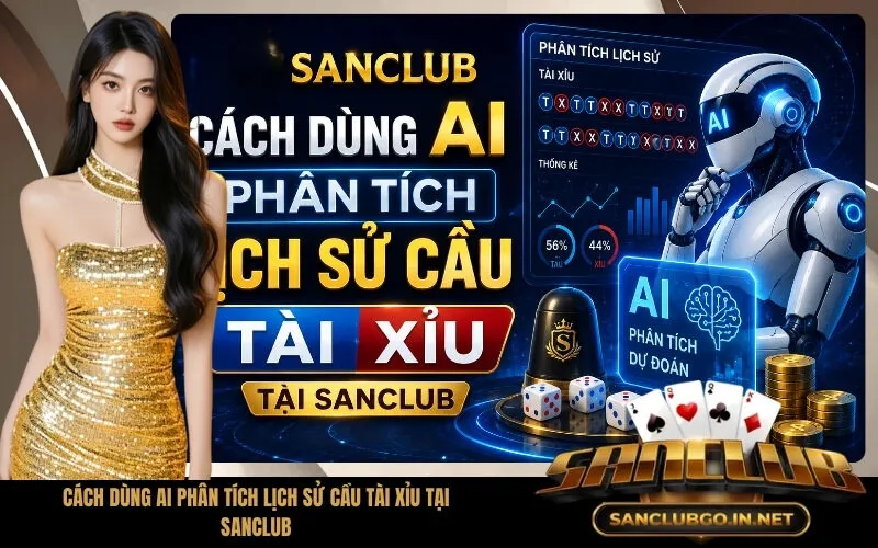 Cách Dùng AI Phân Tích Lịch Sử Cầu Tài Xỉu Tại SanClub