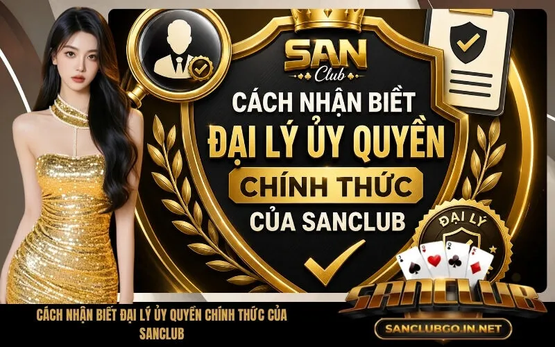 Cách Nhận Biết Đại Lý Ủy Quyền Chính Thức Của SanClub