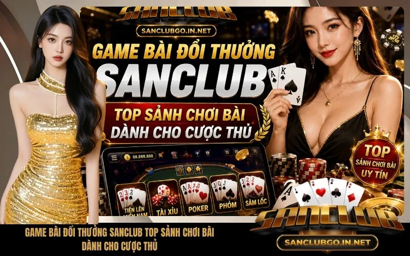 Game Bài Đổi Thưởng SanClub Top Sảnh Chơi Bài Dành Cho Cược Thủ