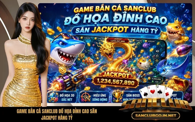 Game Bắn Cá SanClub Đồ Họa Đỉnh Cao Săn Jackpot Hàng Tỷ