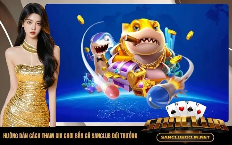 Hướng dẫn cách tham gia chơi bắn cá SanClub đổi thưởng cho người mới