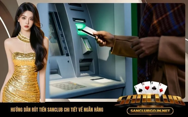 Hướng Dẫn Rút Tiền SanClub Chi Tiết Về Ngân Hàng