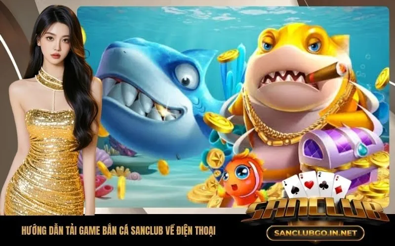 Hướng Dẫn Tải Game Bắn Cá SanClub Về Điện Thoại Nhanh Chóng