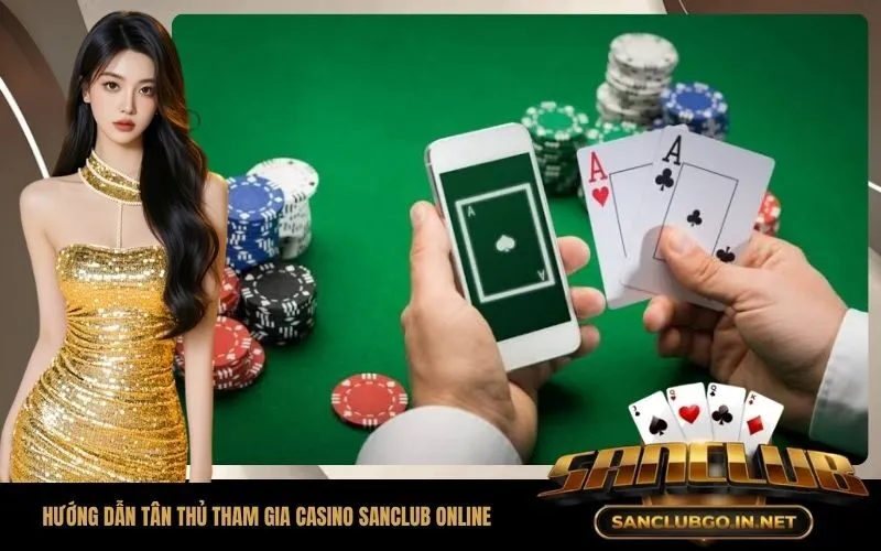 Hướng dẫn tân thủ cách thức tham gia casino SanClub online