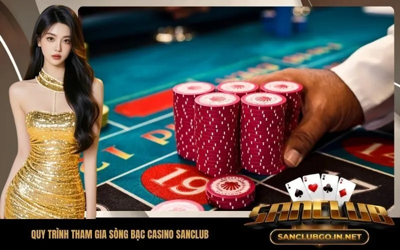 Quy Trình Tham Gia Sòng Bạc Casino SanClub Và Rút Tiền Thưởng