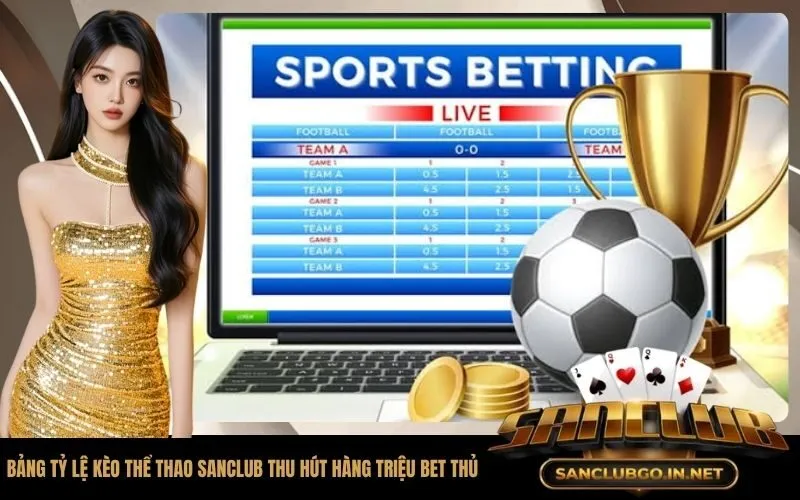 Tại sao bảng tỷ lệ kèo thể thao SanClub lại thu hút hàng triệu bet thủ