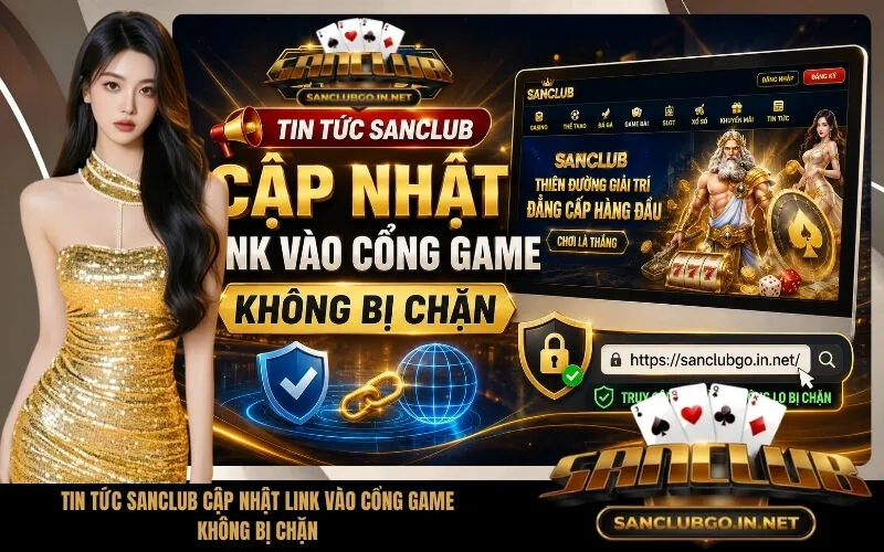 Tin Tức SanClub Cập Nhật Link Vào Cổng Game Không Bị Chặn